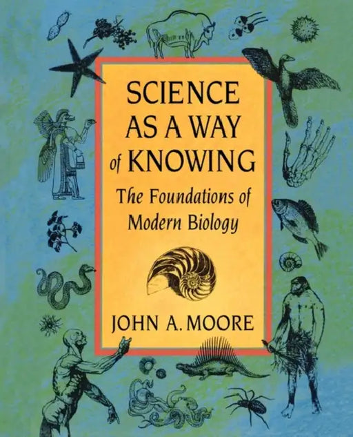 Science as a Way of Knowing: The Foundations of Modern Biology by John a. Moore