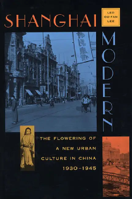 Shanghai Modern: The Flowering of a New Urban Culture in China, 1930-1945 by Leo Ou-Fan Lee