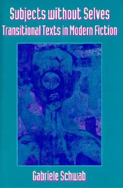 Subjects Without Selves: Transitional Texts in Modern Fiction by Gabriele Schwab