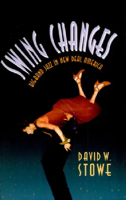 Swing Changes: Big-Band Jazz in New Deal America by David W. Stowe