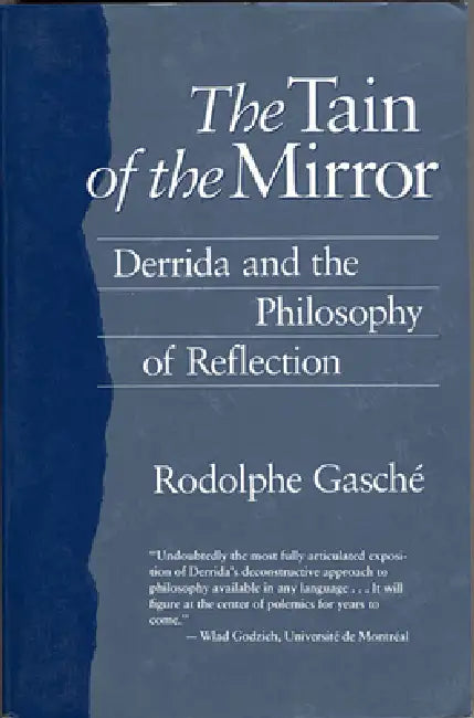 The Tain of the Mirror: Derrida and the Philosophy of Reflection by Rodolphe Gasché