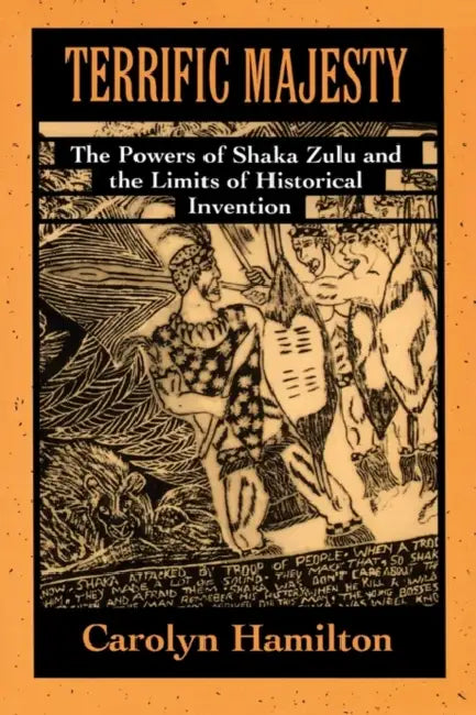 Terrific Majesty: The Powers of Shaka Zulu and the Limits of Historical Invention by Carolyn Hamilton