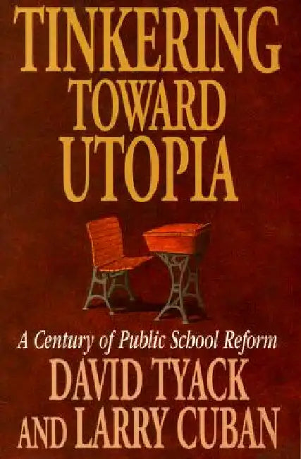 Tinkering Toward Utopia: A Century of Public School Reform by David B. Tyack, Larry Cuban
