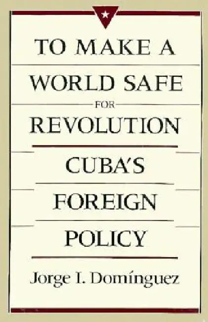 To Make a World Safe for Revolution: Cuba's Foreign Policy by Jorge I. Domínguez