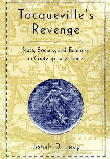 Tocqueville's Revenge: State, Society, and Economy in Contemporary France by Jonah D. Levy