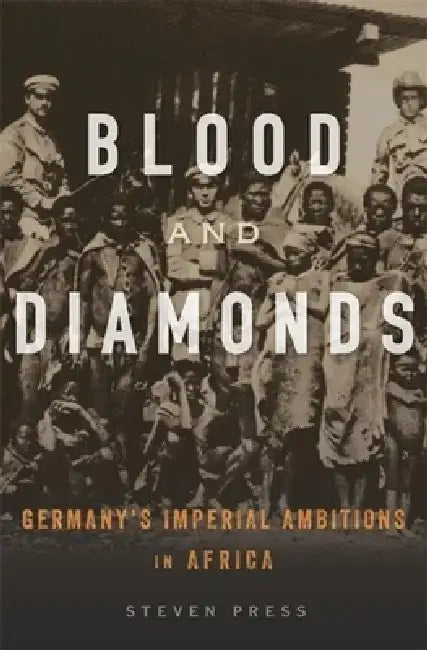 Blood and Diamonds: Germany's Imperial Ambitions in Africa by Steven Press