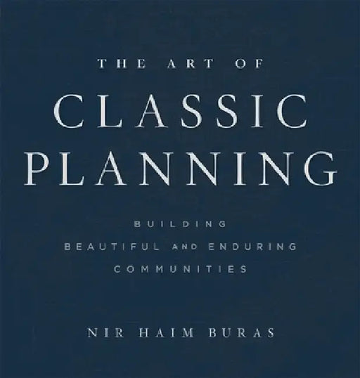 The Art of Classic Planning: Building Beautiful and Enduring Communities by Nir H. Buras