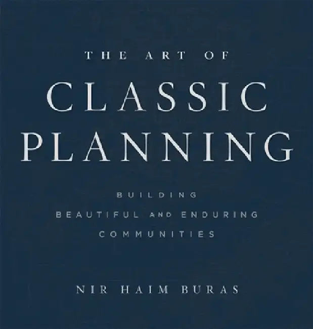 The Art of Classic Planning: Building Beautiful and Enduring Communities by Nir H. Buras