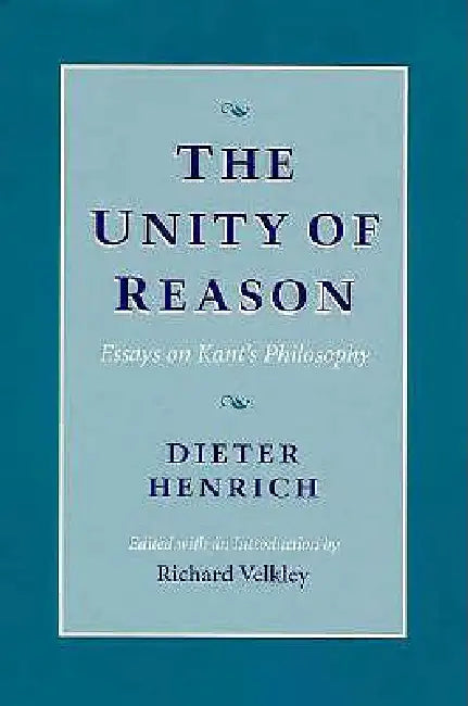 The Unity of Reason: Essays on Kant's Philosophy by Dieter Henrich, Richard Velkley