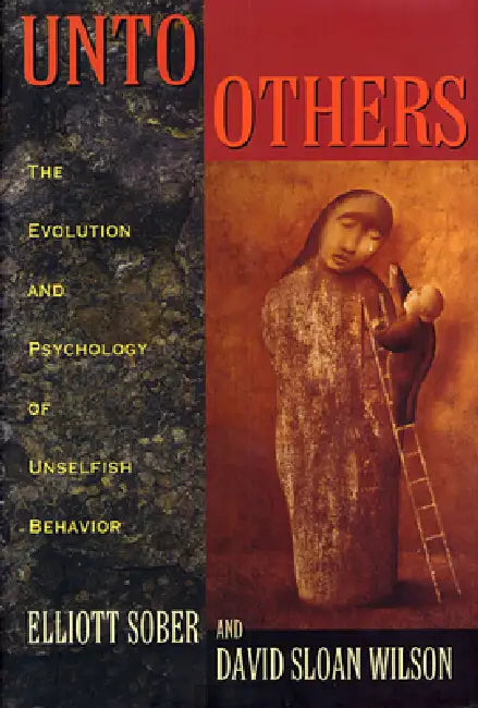 Unto Others: The Evolution and Psychology of Unselfish Behavior by Elliott Sober, David Sloan Wilson
