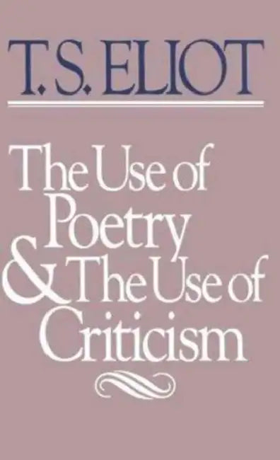 The Use of Poetry and the Use of Criticism: Studies in the Relation of Criticism to Poetry in England by T. S. Eliot