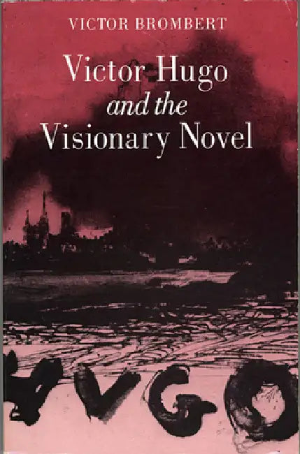 Victor Hugo and the Visionary Novel by Victor Brombert
