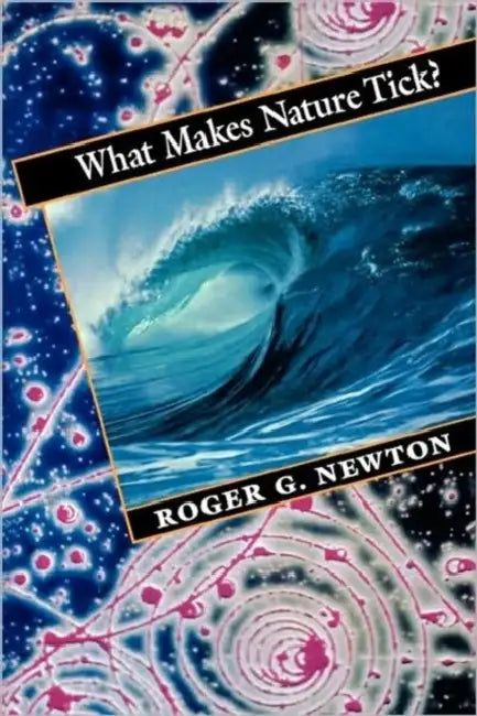 What Makes Nature Tick? by Roger G. Newton