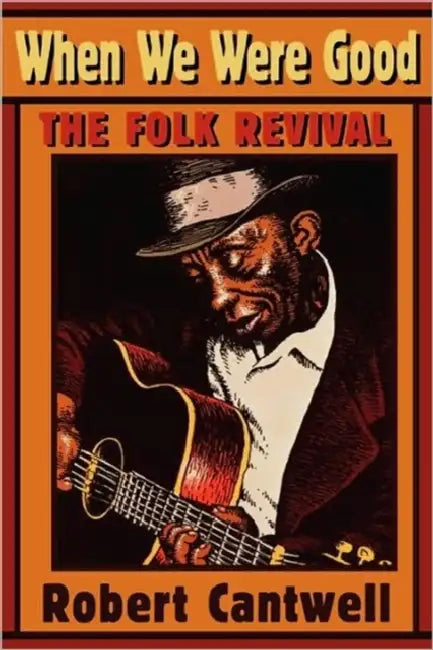 When We Were Good: The Folk Revival by Robert S. Cantwell