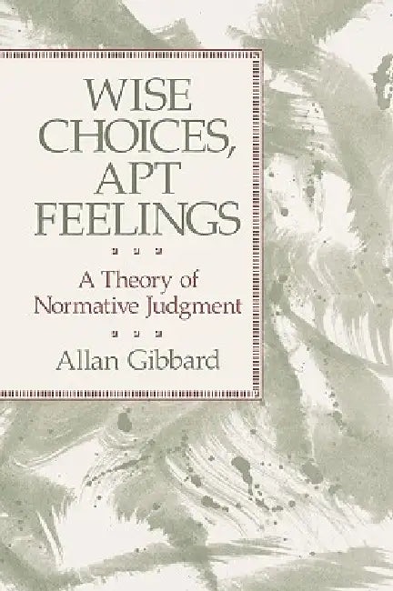 Wise Choices, Apt Feelings: A Theory of Normative Judgment by Allan Gibbard