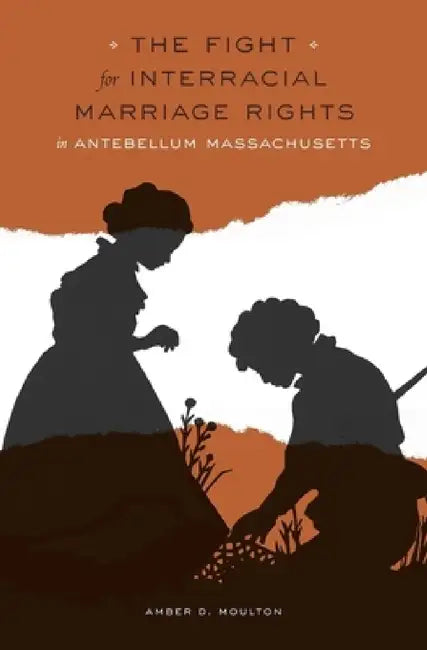 Fight for Interracial Marriage Rights in Antebellum Massachusetts by Amber D. Moulton