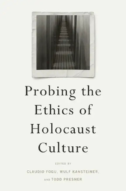 Probing the Ethics of Holocaust Culture by Claudio Fogu, Wulf Kansteiner, Todd Presner