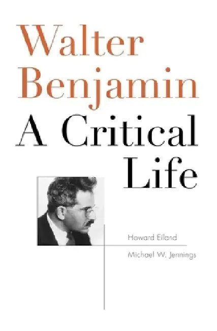 Walter Benjamin: A Critical Life by Howard Eiland