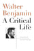 Walter Benjamin: A Critical Life by Howard Eiland