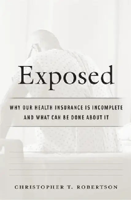 Exposed: Why Our Health Insurance Is Incomplete and What Can Be Done about It by Christopher T. Robertson