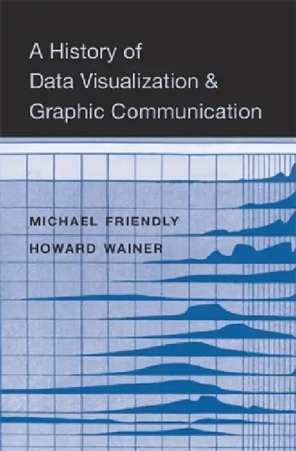 A History of Data Visualization and Graphic Communication by Michael Friendly