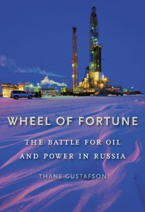 Wheel of Fortune: The Battle for Oil and Power in Russia by Thane Gustafson