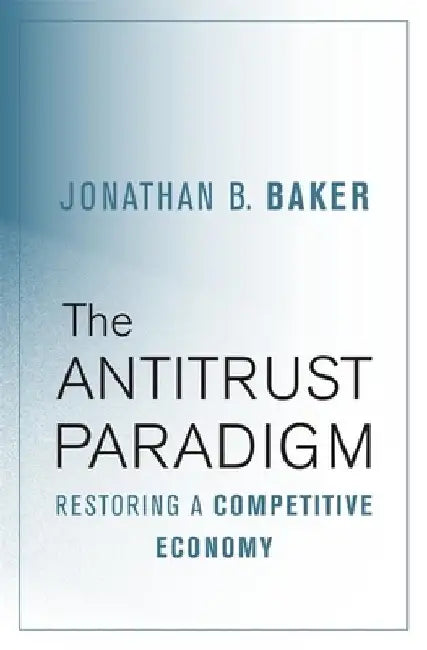 The Antitrust Paradigm: Restoring a Competitive Economy by Jonathan B. Baker