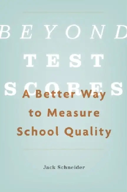 Beyond Test Scores: A Better Way to Measure School Quality by Jack Schneider