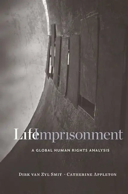 Life Imprisonment: A Global Human Rights Analysis by Dirk Van Zyl Smit