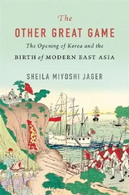 The Other Great Game: The Opening of Korea and the Birth of Modern Asia by Sheila Miyoshi Jager