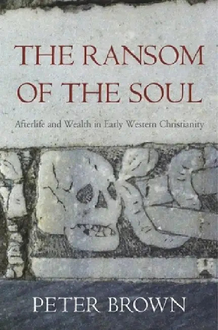 The Ransom of the Soul: Afterlife and Wealth in Early Western Christianity by Peter Brown