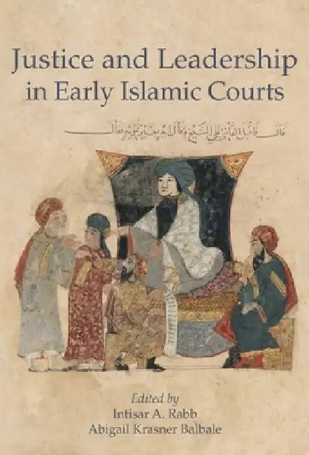 Justice and Leadership in Early Islamic Courts by Intisar A. Rabb