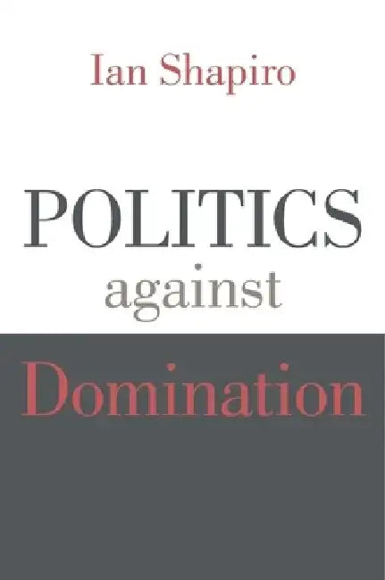 Politics Against Domination by Ian Shapiro