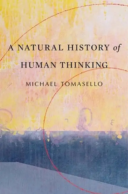 A Natural History of Human Thinking by Michael Tomasello