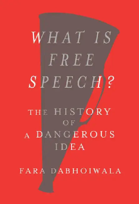 What Is Free Speech?: The History of a Dangerous Idea by Dabhoiwala, Fara