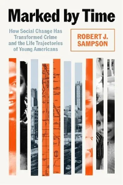 Marked by Time: How Social Change Has Transformed Crime and the Life Trajectories of Young Americans by Robert J. Sampson