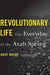 Revolutionary Life: The Everyday of the Arab Spring by Asef Bayat