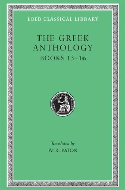 Greek Anthology, Volume V: Book 13: Epigrams in Various Metres. Book 14: Arithmetical Problems, Riddles, Oracles. Book 15: Miscellanea. Book 16: Epigr by W. R. Paton