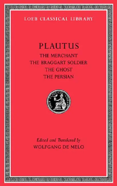 Plautus III: The Merchant, the Braggart Soldier, the Ghost, the Persian by Plautus