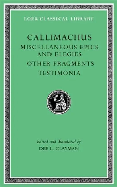 Miscellaneous Epics and Elegies. Other Fragments. Testimonia by Callimachus