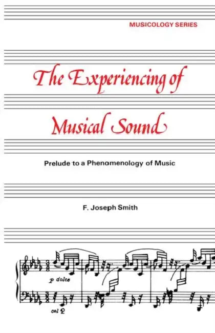 Experiencing of Musical Sound: A Prelude to a Phenomenology of Music by F. J. Smith