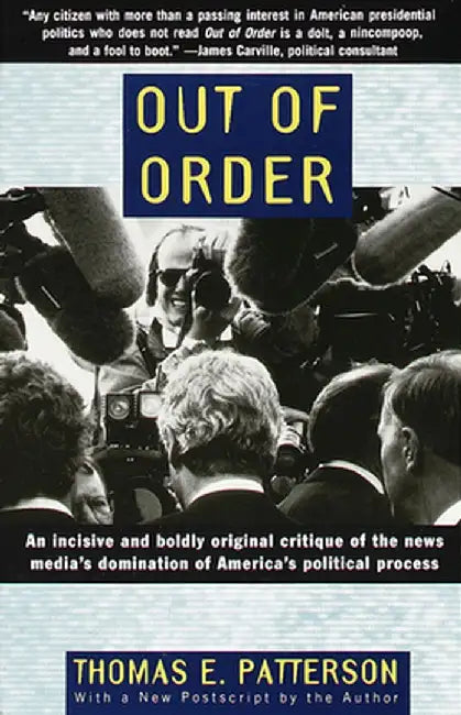 Out of Order: An Incisive and Boldly Original Critique of the News Media's Domination of America's Political Process by Thomas E. Patterson