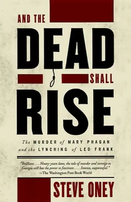 And the Dead Shall Rise: The Murder of Mary Phagan and the Lynching of Leo Frank by Steve Oney
