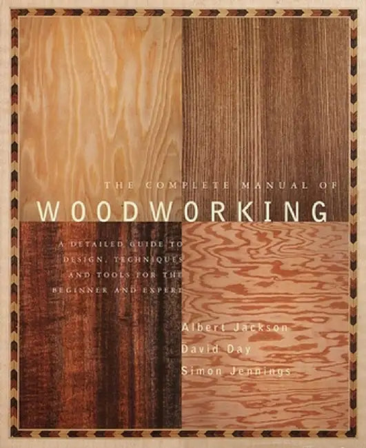 The Complete Manual of Wood Working: A Detailed Guide to Design, Techniques and Tools for the Beginner and Expert by Albert Jackson