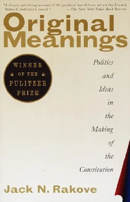 Original Meanings: Politics and Ideas in the Making of the Constitution (Pulitzer Prize Winner) by Jack N. Rakove