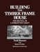 Building the Timber Frame House: The Revival of a Forgotten Craft by Tedd Benson