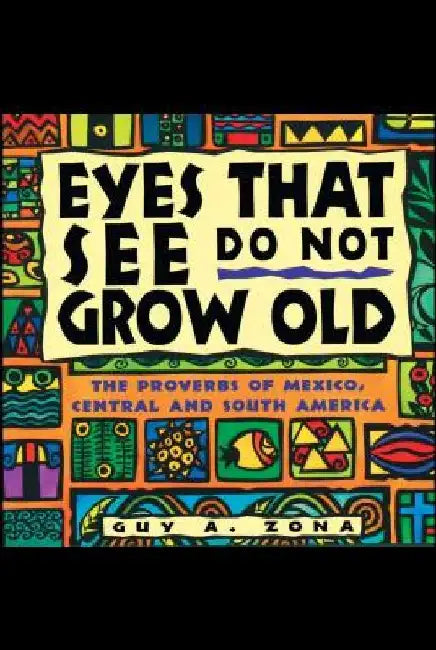 Eyes That See Do Not Grow Old: The Proverbs of Mexico, Central and South America by Guy Zona