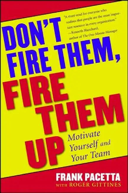 Don't Fire Them, Fire Them Up: Motivate Yourself and Your Team by Frank Pacetta