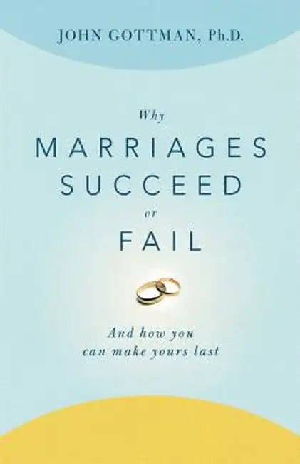 Why Marriages Succeed or Fail: And How You Can Make Yours Last by John Gottman