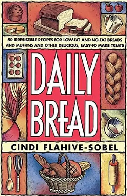 Daily Bread: More Than 50 Irresistible Recipes for Low-Fat and No-Fat Breads and Muffins, and Other Delicious, Easy-To-Make Treats by Cindi Flahive-Sobel